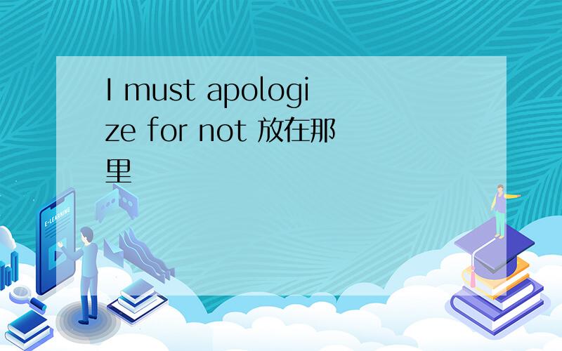 I must apologize for not 放在那里