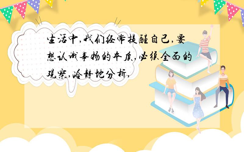 生活中,我们经常提醒自己,要想认识事物的本质,必须全面的观察,冷静地分析,