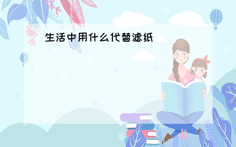 生活中用什么代替滤纸