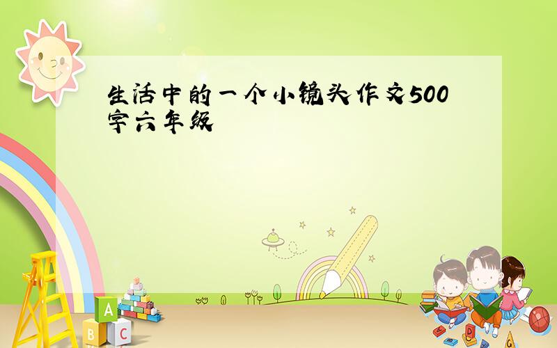 生活中的一个小镜头作文500字六年级