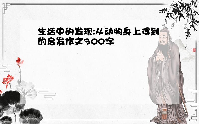 生活中的发现:从动物身上得到的启发作文300字