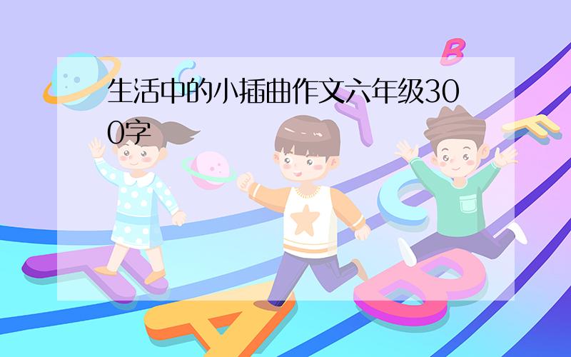 生活中的小插曲作文六年级300字