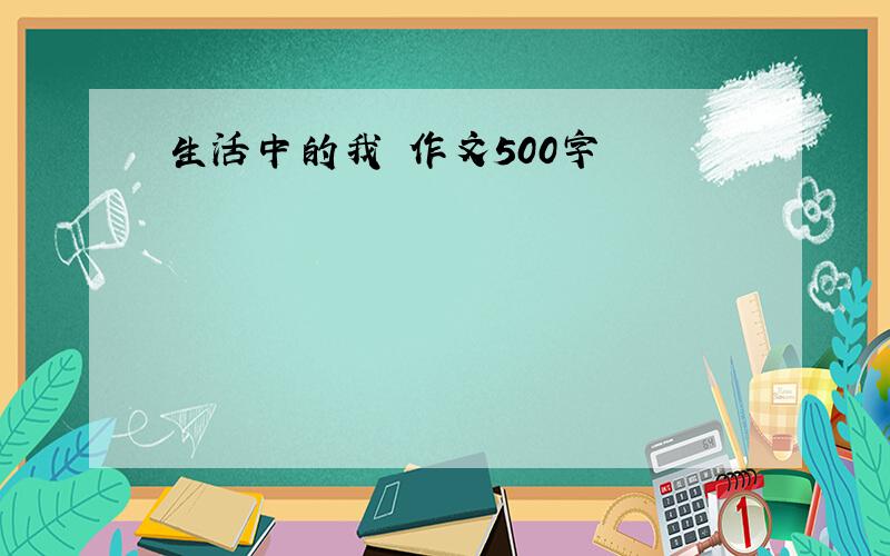 生活中的我 作文500字