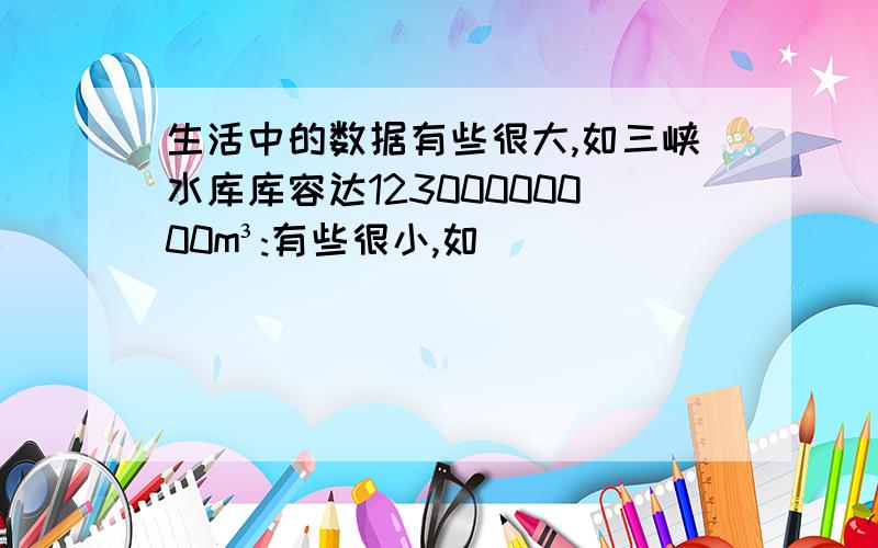 生活中的数据有些很大,如三峡水库库容达12300000000m³:有些很小,如