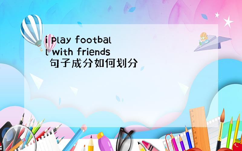 i play football with friends 句子成分如何划分