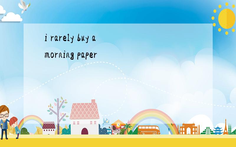 i rarely buy amorning paper