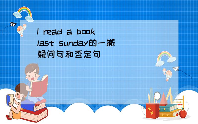 I read a book last sunday的一搬疑问句和否定句