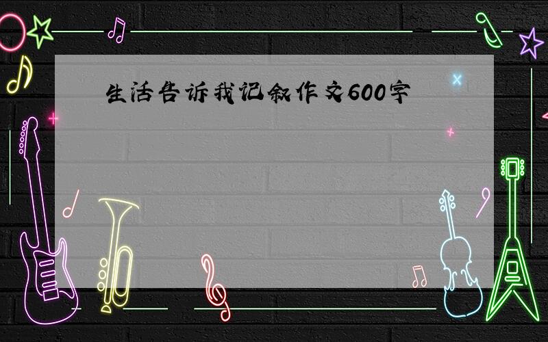 生活告诉我记叙作文600字