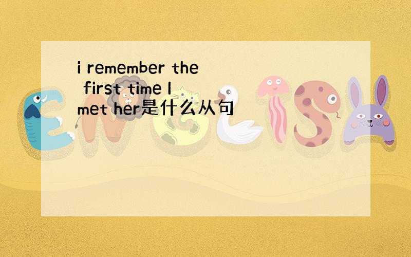 i remember the first time I met her是什么从句