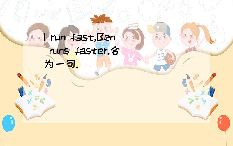 I run fast,Ben runs faster.合为一句.