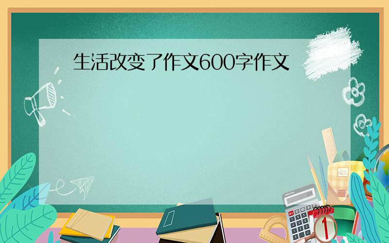 生活改变了作文600字作文