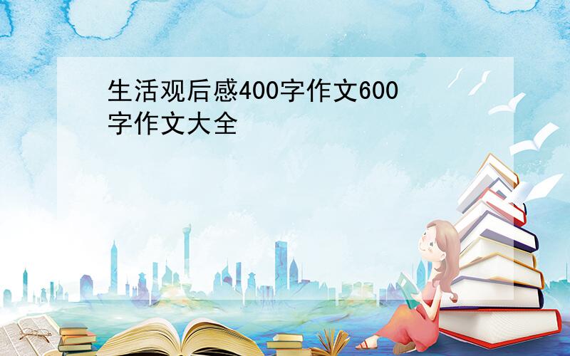 生活观后感400字作文600字作文大全