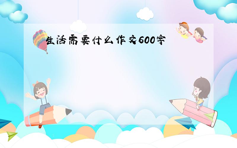 生活需要什么作文600字