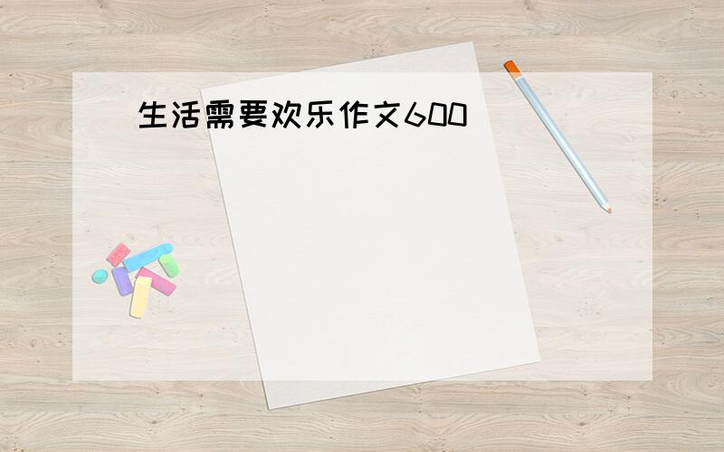 生活需要欢乐作文600