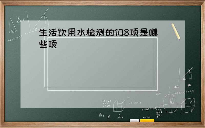 生活饮用水检测的108项是哪些项