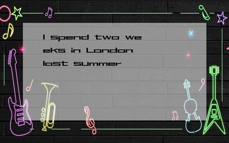 I spend two weeks in London last summer