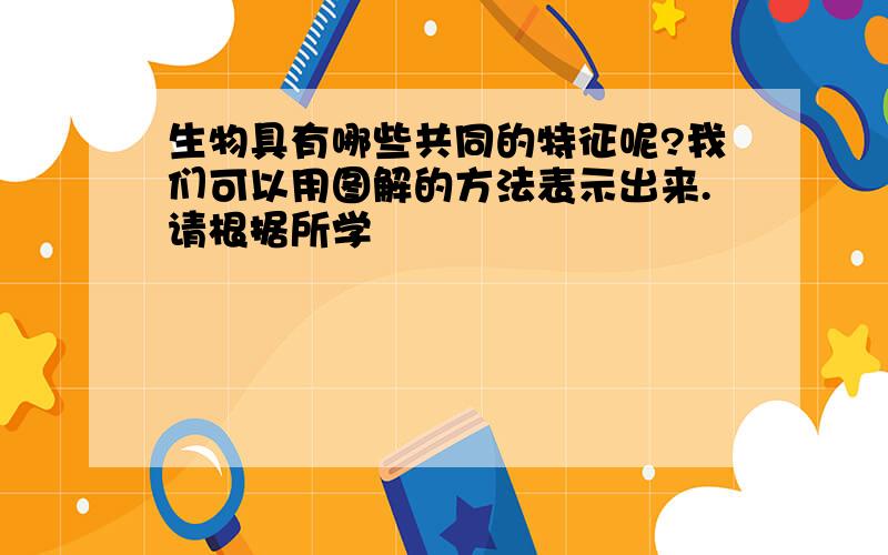 生物具有哪些共同的特征呢?我们可以用图解的方法表示出来.请根据所学