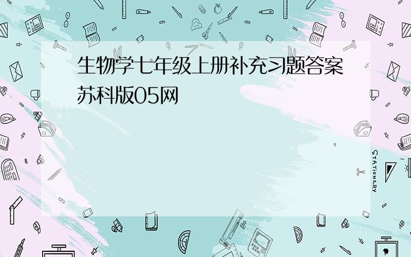 生物学七年级上册补充习题答案苏科版05网