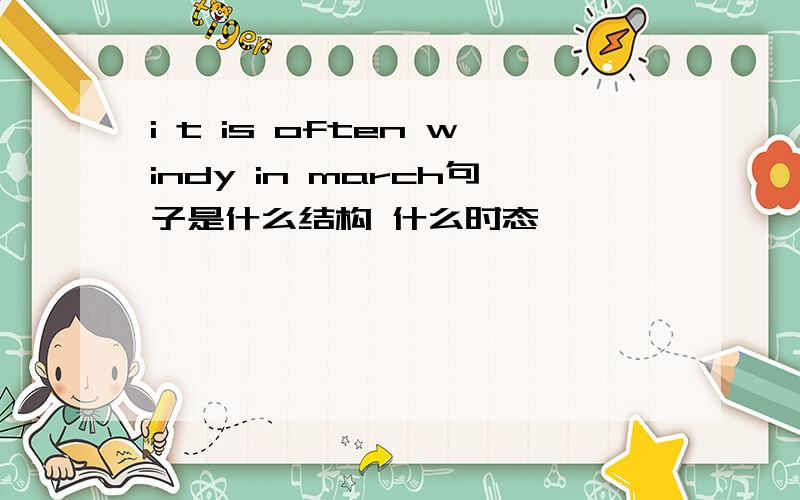 i t is often windy in march句子是什么结构 什么时态