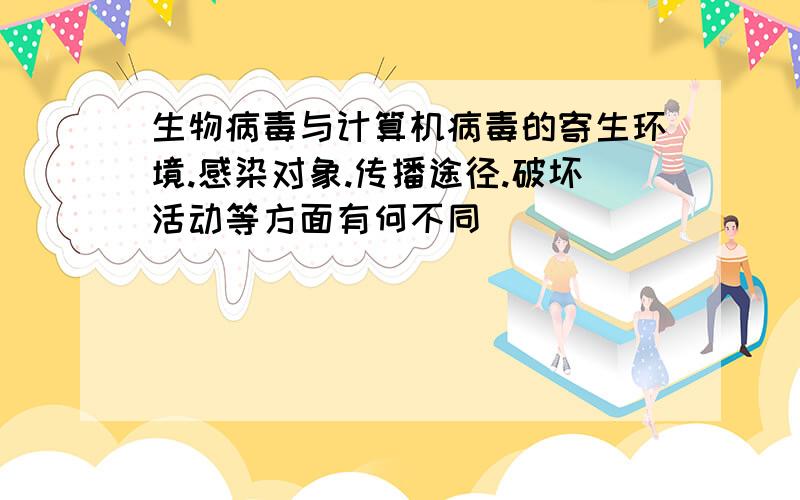 生物病毒与计算机病毒的寄生环境.感染对象.传播途径.破坏活动等方面有何不同