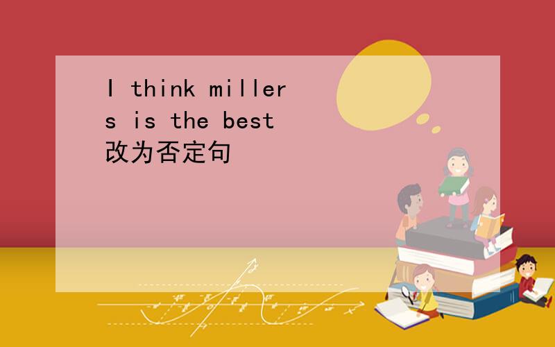 I think millers is the best 改为否定句