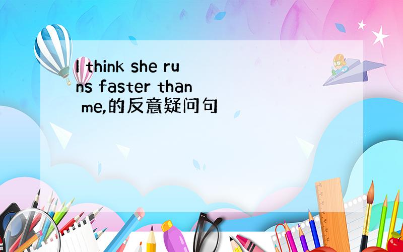 I think she runs faster than me,的反意疑问句