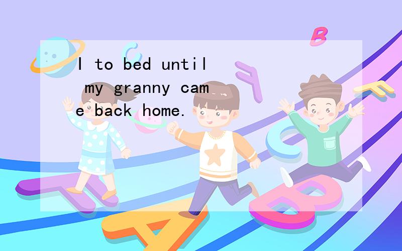 I to bed until my granny came back home.