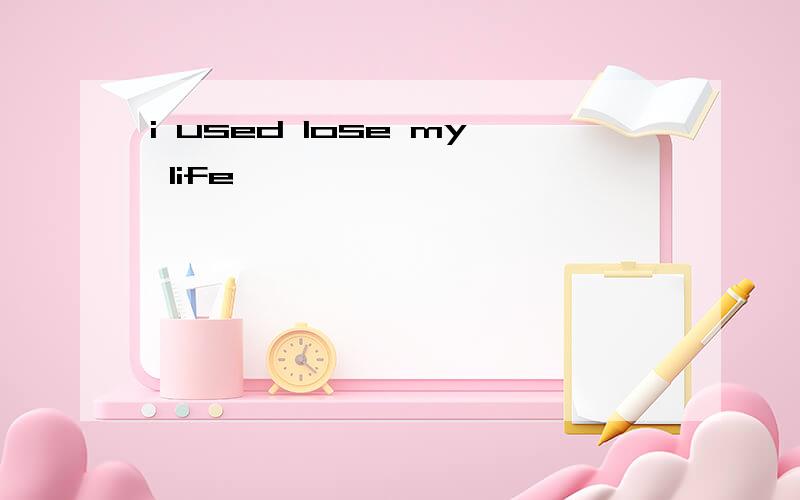 i used lose my life