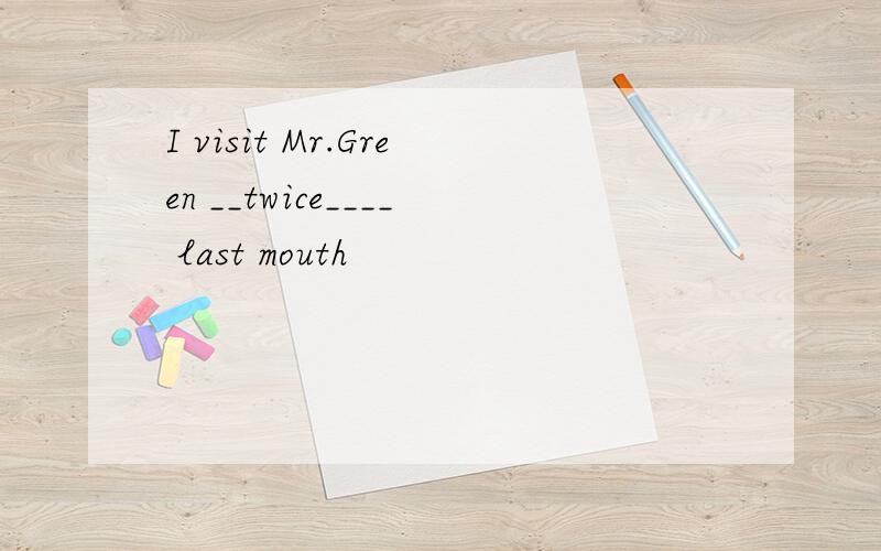 I visit Mr.Green __twice____ last mouth