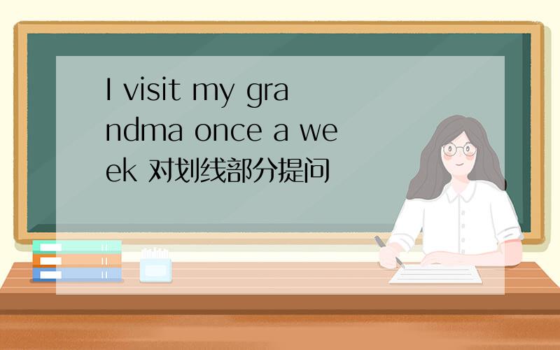 I visit my grandma once a week 对划线部分提问