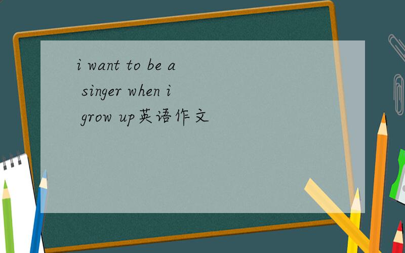 i want to be a singer when i grow up英语作文