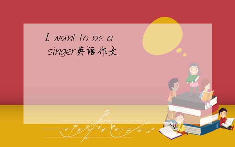 I want to be a singer英语作文