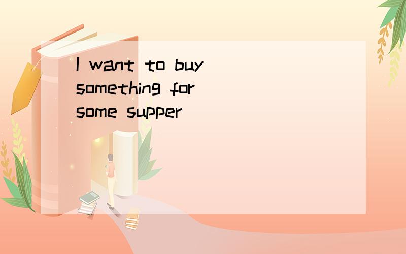 I want to buy something for some supper