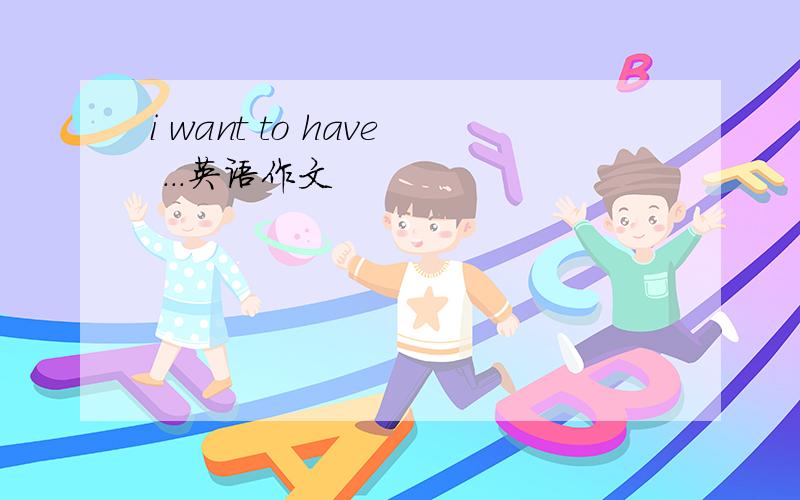 i want to have ...英语作文