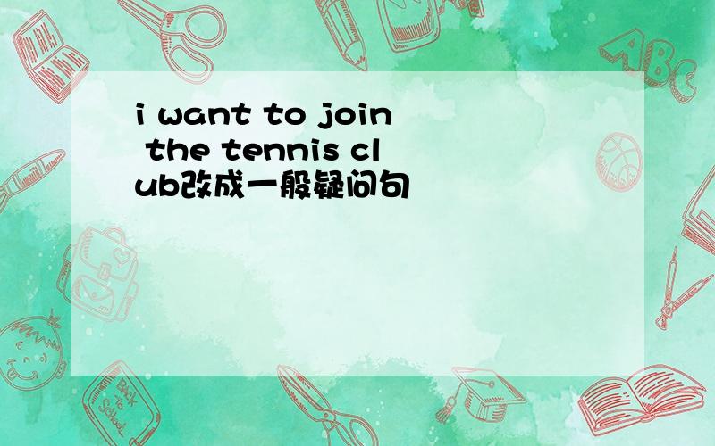 i want to join the tennis club改成一般疑问句