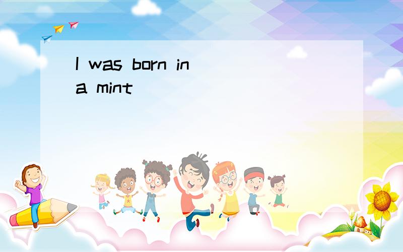 I was born in a mint