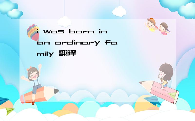 i was born in an ordinary family 翻译