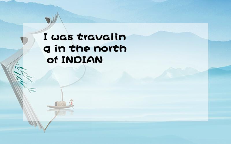 I was travaling in the north of INDIAN