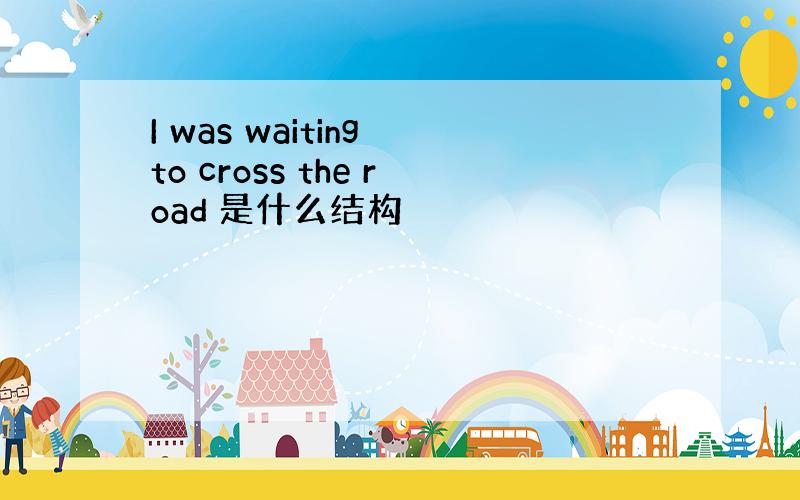 I was waiting to cross the road 是什么结构