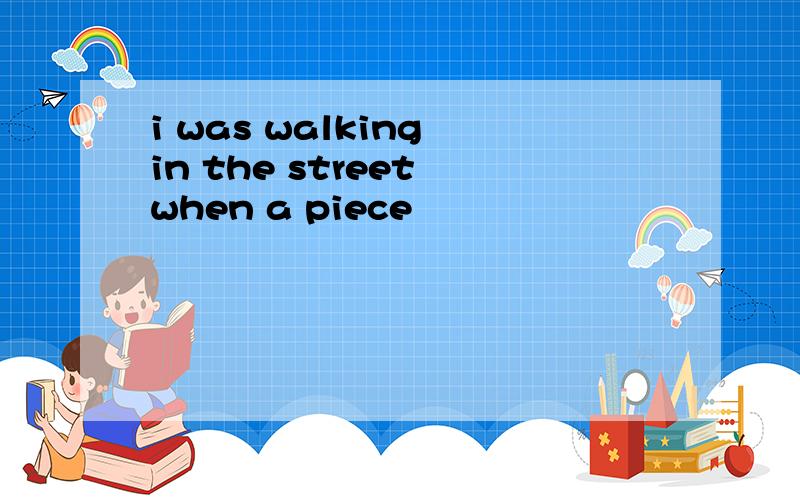 i was walking in the street when a piece