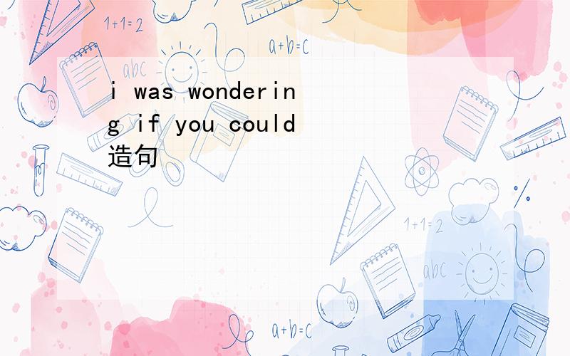 i was wondering if you could造句