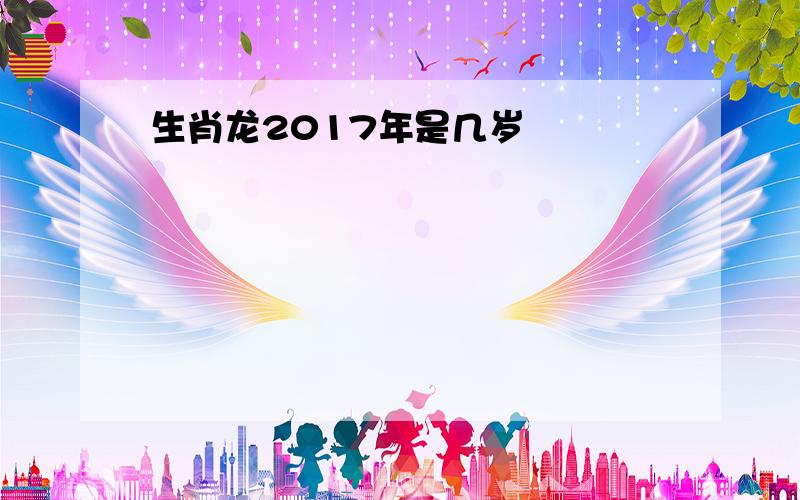 生肖龙2017年是几岁