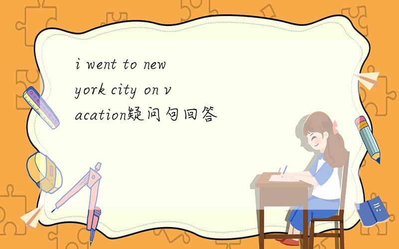 i went to new york city on vacation疑问句回答