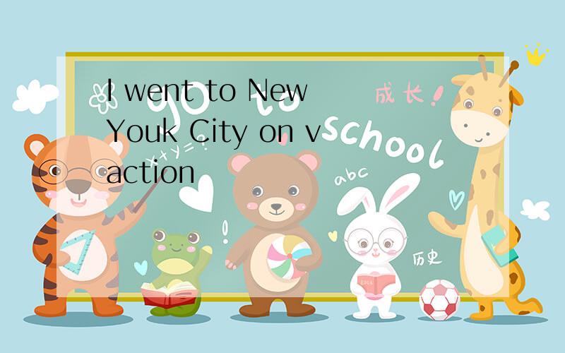 I went to New Youk City on vaction