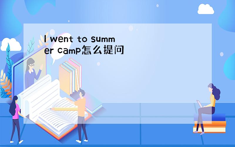 I went to summer camp怎么提问