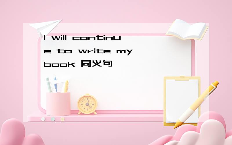 I will continue to write my book 同义句