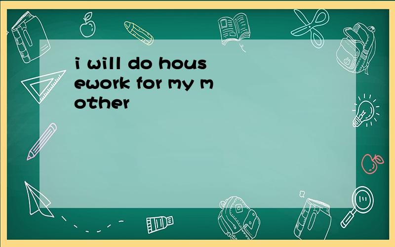 i will do housework for my mother