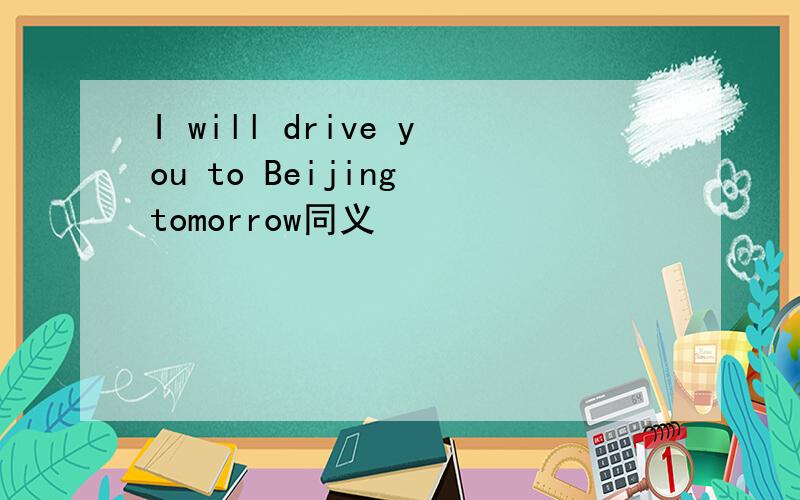 I will drive you to Beijing tomorrow同义