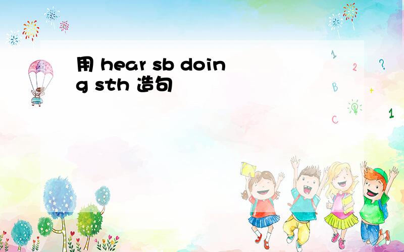 用 hear sb doing sth 造句