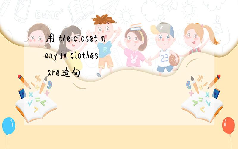 用 the closet many in clothes are造句